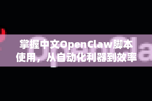 掌握中文OpenClaw脚本使用，从自动化利器到效率巅峰-第1张图片-OpenClaw下载中文-AI中文智能体
