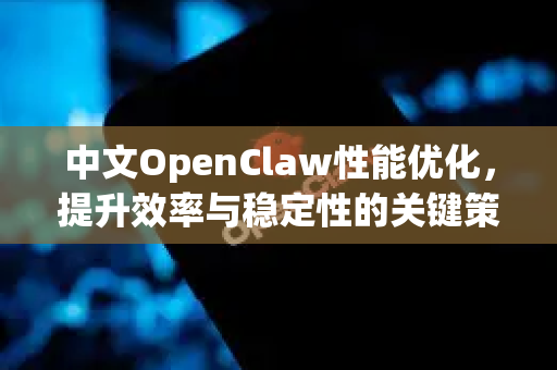 中文OpenClaw性能优化，提升效率与稳定性的关键策略-第1张图片-OpenClaw下载中文-AI中文智能体