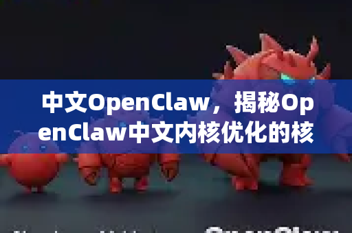 中文OpenClaw，揭秘OpenClaw中文内核优化的核心技术与应用-第1张图片-OpenClaw下载中文-AI中文智能体