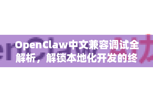 OpenClaw中文兼容调试全解析，解锁本地化开发的终极利器-第1张图片-OpenClaw下载中文-AI中文智能体
