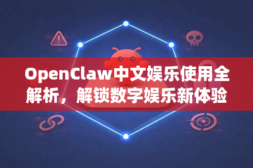 OpenClaw中文娱乐使用全解析，解锁数字娱乐新体验-第1张图片-OpenClaw下载中文-AI中文智能体