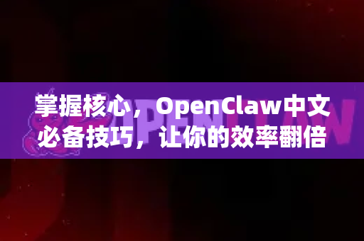 掌握核心，OpenClaw中文必备技巧，让你的效率翻倍-第1张图片-OpenClaw下载中文-AI中文智能体
