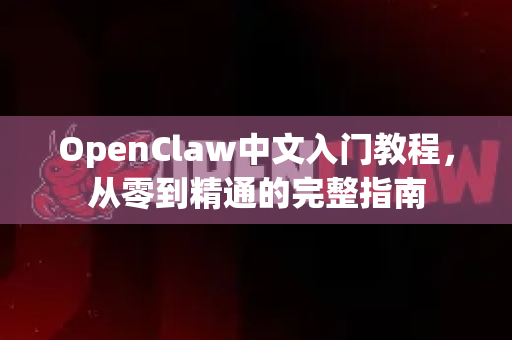 OpenClaw中文入门教程，从零到精通的完整指南
