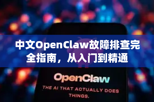 中文OpenClaw故障排查完全指南，从入门到精通