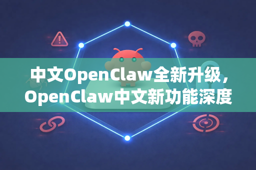 中文OpenClaw全新升级，OpenClaw中文新功能深度解读