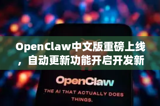 OpenClaw中文版重磅上线，自动更新功能开启开发新纪元