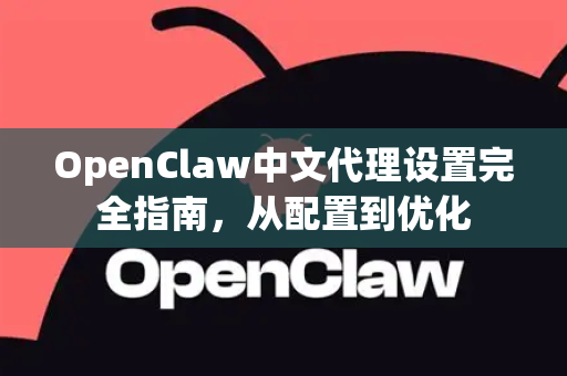 OpenClaw中文代理设置完全指南，从配置到优化