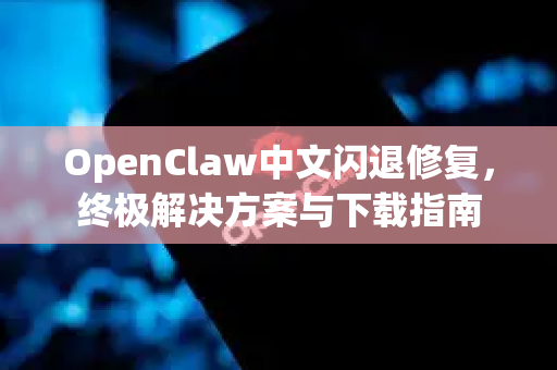OpenClaw中文闪退修复，终极解决方案与下载指南-第1张图片-OpenClaw下载中文-AI中文智能体