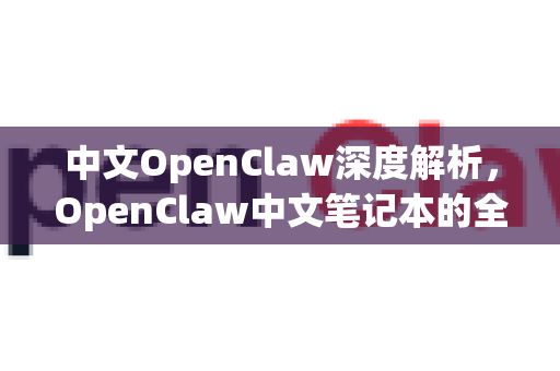 中文OpenClaw深度解析，OpenClaw中文笔记本的全方位指南-第1张图片-OpenClaw下载中文-AI中文智能体