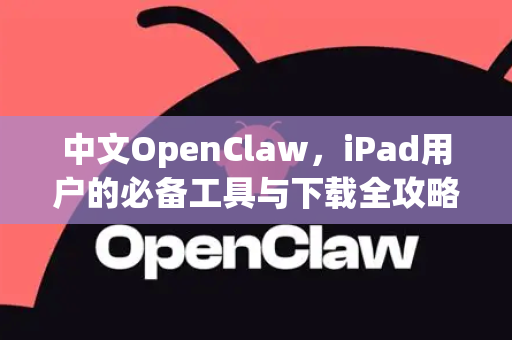 中文OpenClaw，iPad用户的必备工具与下载全攻略-第1张图片-OpenClaw下载中文-AI中文智能体
