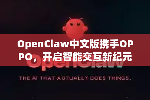 OpenClaw中文版携手OPPO，开启智能交互新纪元，全方位体验与下载指南