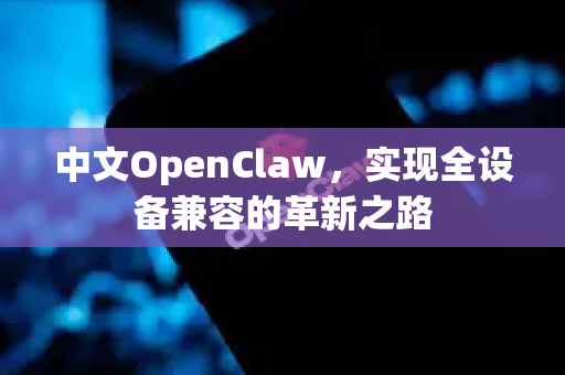 中文OpenClaw，实现全设备兼容的革新之路