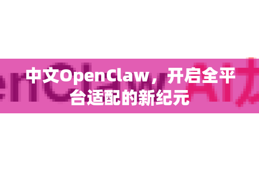 中文OpenClaw，开启全平台适配的新纪元