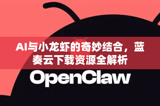 AI与小龙虾的奇妙结合，蓝奏云下载资源全解析