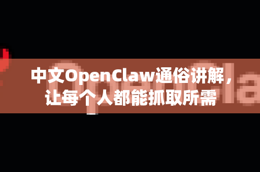 中文OpenClaw通俗讲解，让每个人都能抓取所需-第1张图片-OpenClaw下载中文-AI中文智能体