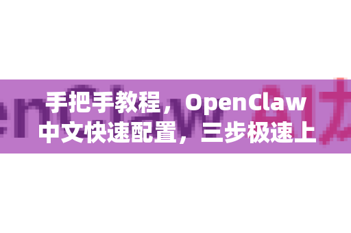 手把手教程，OpenClaw中文快速配置，三步极速上手