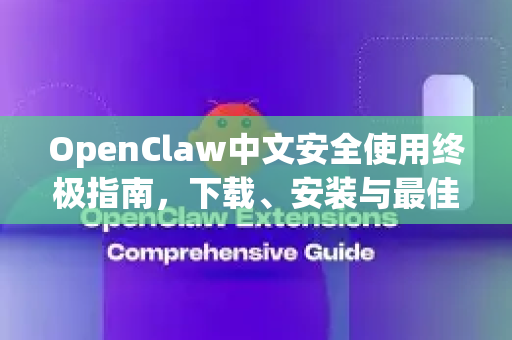 OpenClaw中文安全使用终极指南，下载、安装与最佳实践