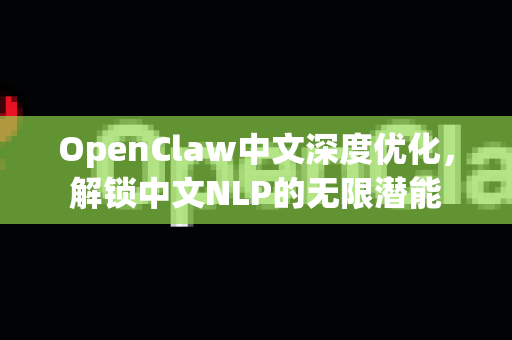 OpenClaw中文深度优化，解锁中文NLP的无限潜能