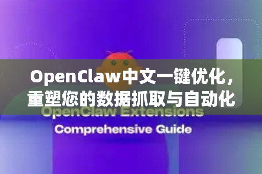 OpenClaw中文一键优化，重塑您的数据抓取与自动化体验