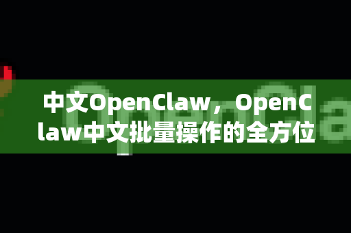 中文OpenClaw，OpenClaw中文批量操作的全方位指南