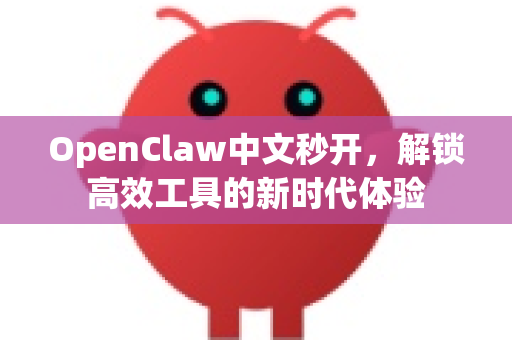 OpenClaw中文秒开，解锁高效工具的新时代体验
