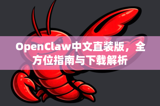 OpenClaw中文直装版，全方位指南与下载解析