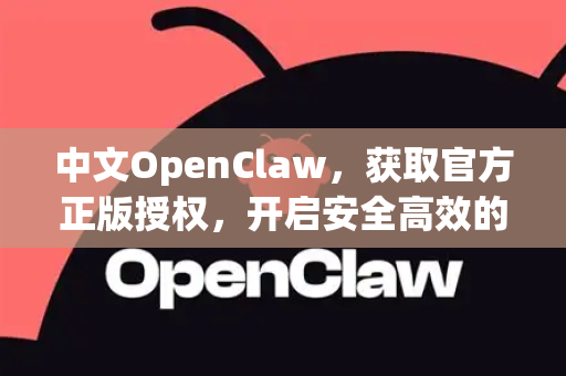 中文OpenClaw，获取官方正版授权，开启安全高效的数字资产管理新时代