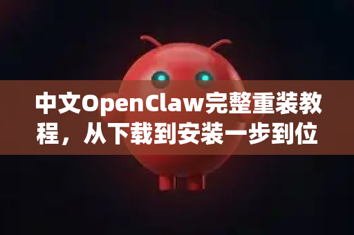 中文OpenClaw完整重装教程，从下载到安装一步到位