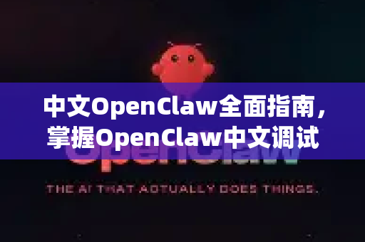 中文OpenClaw全面指南，掌握OpenClaw中文调试的核心技巧