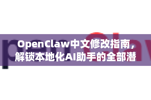 OpenClaw中文修改指南,解锁本地化AI助手的全部潜能-第1张图片-OpenClaw下载中文-AI中文智能体 OpenClaw中文修改指南,解锁本地化AI助手的全部潜能-第1张图片-OpenClaw下载中文-AI中文智能体