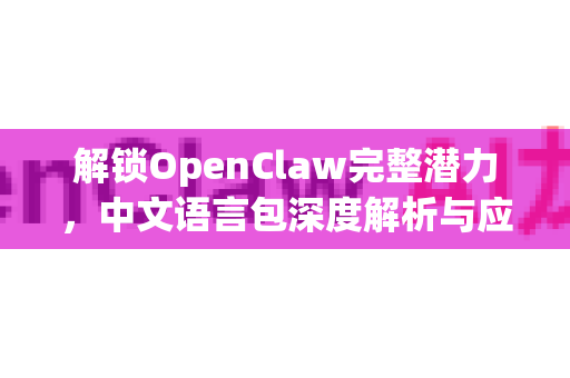 解锁OpenClaw完整潜力，中文语言包深度解析与应用指南-第1张图片-OpenClaw下载中文-AI中文智能体