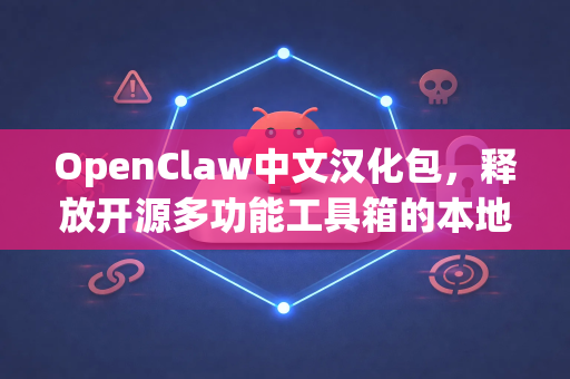 OpenClaw中文汉化包，释放开源多功能工具箱的本地化力量-第1张图片-OpenClaw下载中文-AI中文智能体
