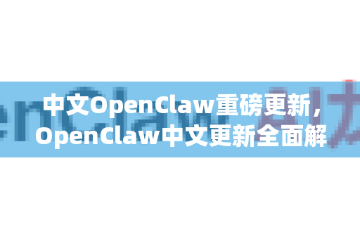中文OpenClaw重磅更新，OpenClaw中文更新全面解析与下载指南-第1张图片-OpenClaw下载中文-AI中文智能体