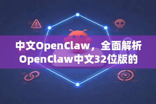 中文OpenClaw，全面解析OpenClaw中文32位版的核心价值与应用