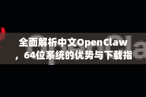 全面解析中文OpenClaw,64位系统的优势与下载指南-第1张图片-OpenClaw下载中文-AI中文智能体 全面解析中文OpenClaw,64位系统的优势与下载指南-第1张图片-OpenClaw下载中文-AI中文智能体