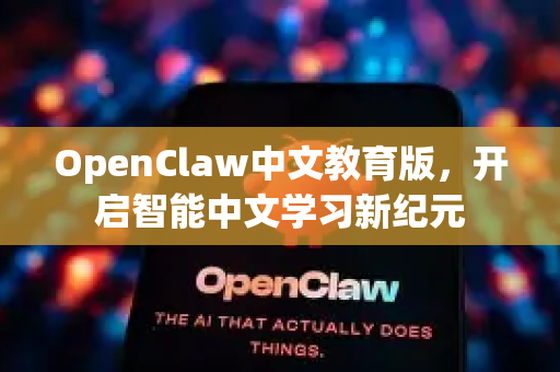 OpenClaw中文教育版，开启智能中文学习新纪元-第1张图片-OpenClaw下载中文-AI中文智能体