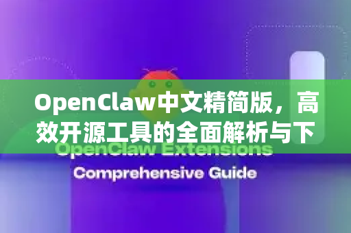 OpenClaw中文精简版，高效开源工具的全面解析与下载指南-第1张图片-OpenClaw下载中文-AI中文智能体