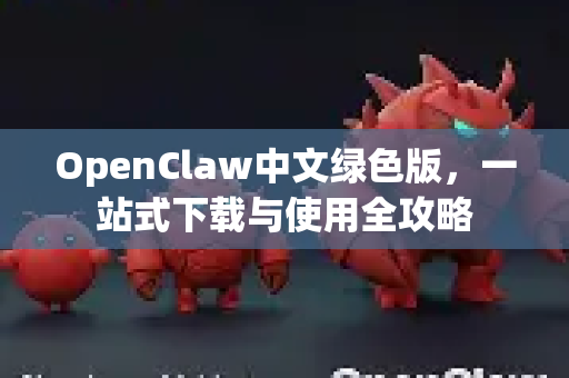 OpenClaw中文绿色版，一站式下载与使用全攻略-第1张图片-OpenClaw下载中文-AI中文智能体