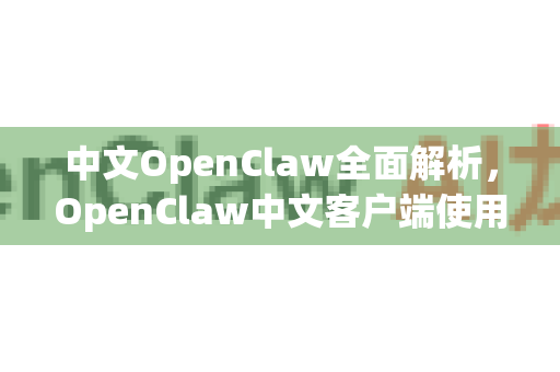中文OpenClaw全面解析,OpenClaw中文客户端使用指南-第1张图片-OpenClaw下载中文-AI中文智能体 中文OpenClaw全面解析,OpenClaw中文客户端使用指南-第1张图片-OpenClaw下载中文-AI中文智能体