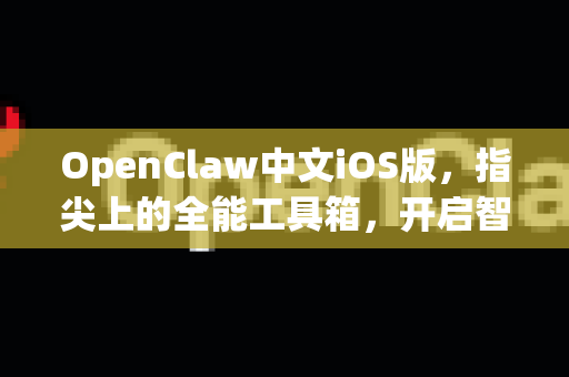 OpenClaw中文iOS版，指尖上的全能工具箱，开启智能新体验-第1张图片-OpenClaw下载中文-AI中文智能体