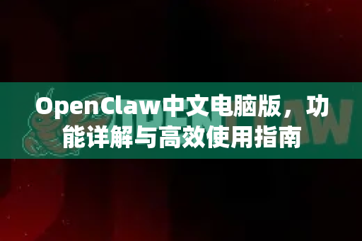 OpenClaw中文电脑版,功能详解与高效使用指南-第1张图片-OpenClaw下载中文-AI中文智能体 OpenClaw中文电脑版,功能详解与高效使用指南-第1张图片-OpenClaw下载中文-AI中文智能体
