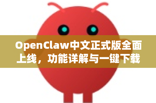 OpenClaw中文正式版全面上线，功能详解与一键下载指南-第1张图片-OpenClaw下载中文-AI中文智能体