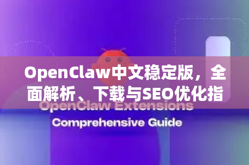 OpenClaw中文稳定版，全面解析、下载与SEO优化指南