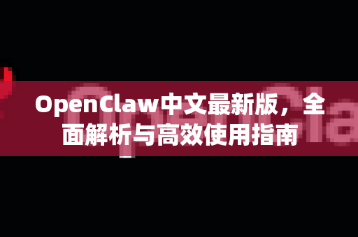 OpenClaw中文最新版，全面解析与高效使用指南-第1张图片-OpenClaw下载中文-AI中文智能体