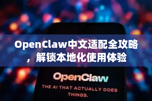 OpenClaw中文适配全攻略，解锁本地化使用体验-第1张图片-OpenClaw下载中文-AI中文智能体