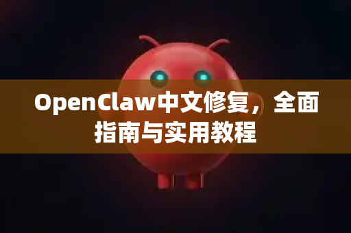 OpenClaw中文修复，全面指南与实用教程
