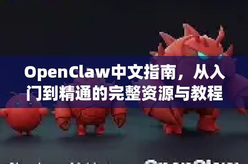 OpenClaw中文指南，从入门到精通的完整资源与教程