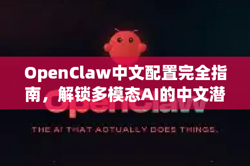 OpenClaw中文配置完全指南，解锁多模态AI的中文潜能