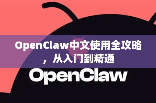 OpenClaw中文使用全攻略，从入门到精通