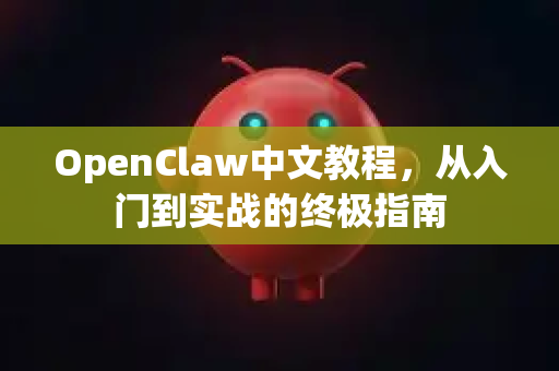 OpenClaw中文教程，从入门到实战的终极指南